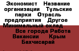 Экономист › Название организации ­ Тульские парки › Отрасль предприятия ­ Другое › Минимальный оклад ­ 20 000 - Все города Работа » Вакансии   . Крым,Бахчисарай